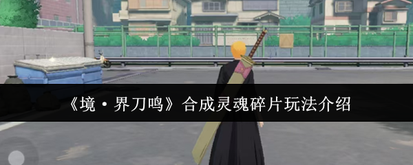 《境·界刀鸣》合成灵魂碎片玩法介绍