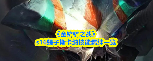 《金铲铲之战》s16蝎子斯卡纳技能羁绊一览