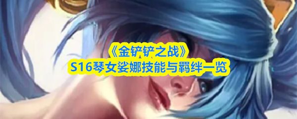 《金铲铲之战》S16琴女娑娜技能与羁绊一览