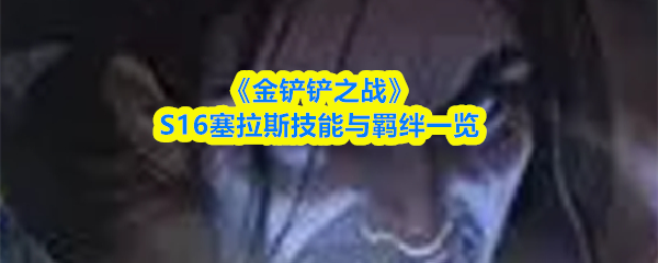 《金铲铲之战》S16塞拉斯技能与羁绊一览