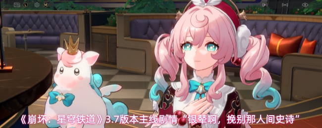 《崩坏：星穹铁道》3.7版本主线剧情“银辇啊，挽别那人间史诗”