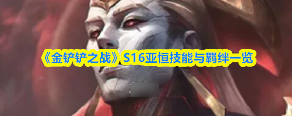 《金铲铲之战》S16亚恒技能与羁绊一览