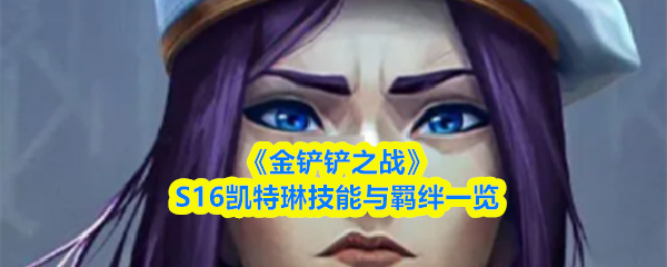 《金铲铲之战》S16凯特琳技能与羁绊一览