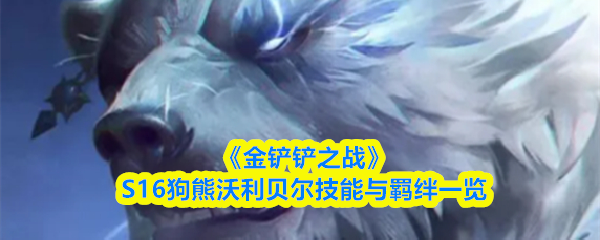 《金铲铲之战》S16狗熊沃利贝尔技能与羁绊一览