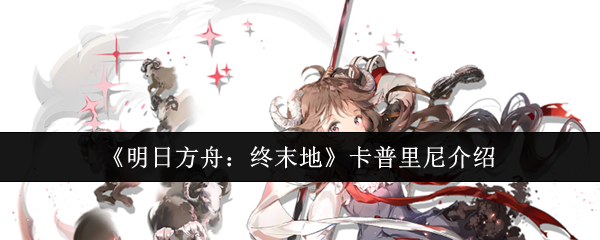 《明日方舟：终末地》卡普里尼介绍