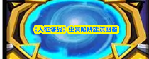 《人征塔战》虫洞陷阱建筑图鉴