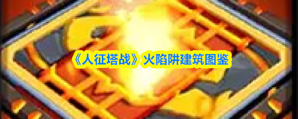 《人征塔战》火陷阱建筑图鉴