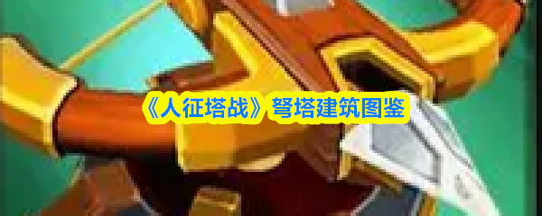 《人征塔战》弩塔建筑图鉴