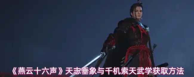 《燕云十六声》天志垂象与千机索天武学获取方法