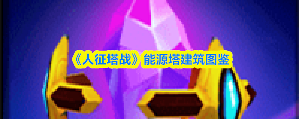 《人征塔战》能源塔建筑图鉴