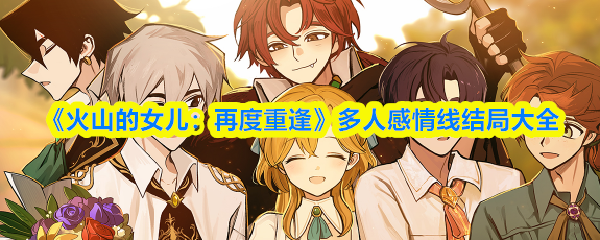 《火山的女儿：再度重逢》多人感情线结局大全