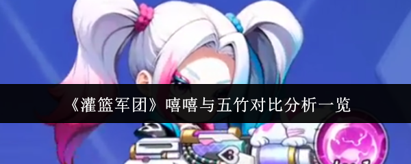 《灌篮军团》嘻嘻与五竹对比分析一览