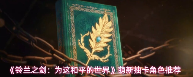 《铃兰之剑：为这和平的世界》萌新抽卡角色推荐