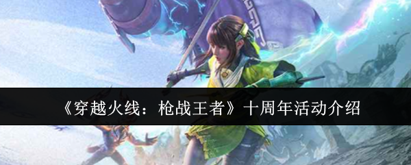 《穿越火线：枪战王者》十周年活动介绍