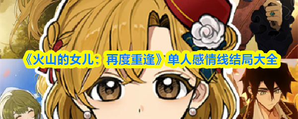 《火山的女儿：再度重逢》单人感情线结局大全