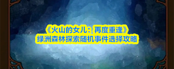 《火山的女儿：再度重逢》绿洲森林探索随机事件选择攻略