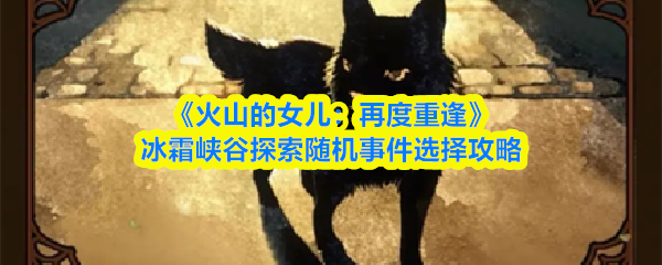 《火山的女儿：再度重逢》冰霜峡谷探索随机事件选择攻略