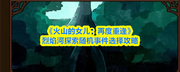 《火山的女儿：再度重逢》烈焰河探索随机事件选择攻略