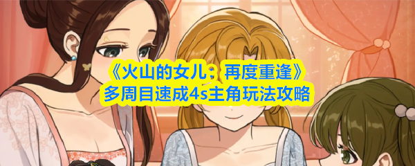 《火山的女儿：再度重逢》多周目速成4s主角玩法攻略