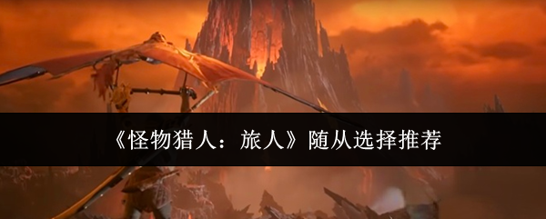 《怪物猎人:旅人》随从选择推荐