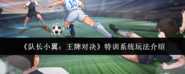 《队长小翼:王牌对决》特训系统玩法介绍