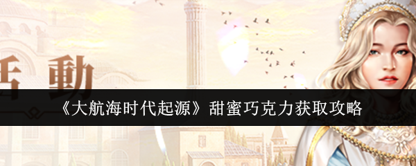 《大航海时代起源》甜蜜巧克力获取攻略