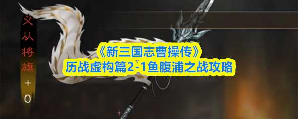 《新三国志曹操传》历战虚构篇2-1鱼腹浦之战攻略