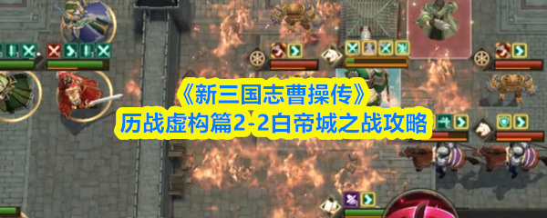 《新三国志曹操传》历战虚构篇2-2白帝城之战攻略