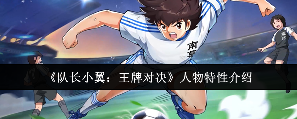《队长小翼：王牌对决》人物特性介绍