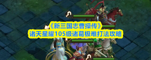 《新三国志曹操传》诸天星耀105级诸葛极难打法攻略