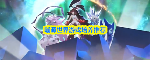 嘣源世界游戏培养推荐