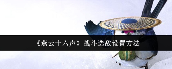《燕云十六声》战斗选敌设置方法
