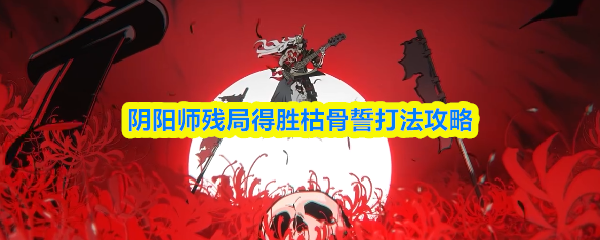 阴阳师残局得胜枯骨誓打法攻略