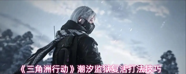 《三角洲行动》潮汐监狱复活打法技巧