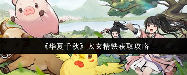 《华夏千秋》太玄精铁获取攻略