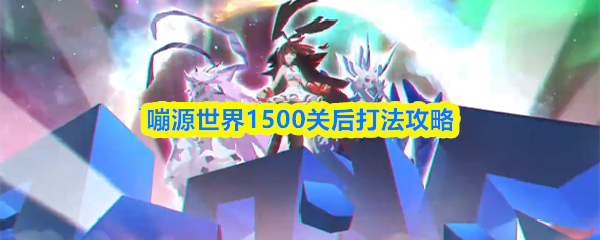 嘣源世界1500关后打法攻略