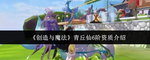 《创造与魔法》青丘仙6阶资质介绍