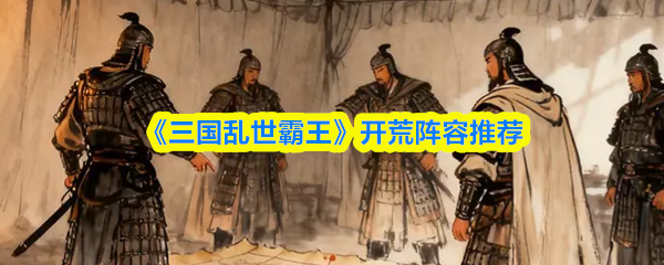 《三国乱世霸王》开荒阵容推荐