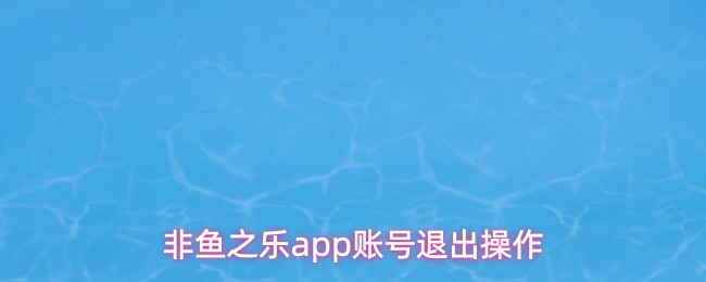 非鱼之乐app账号退出操作
