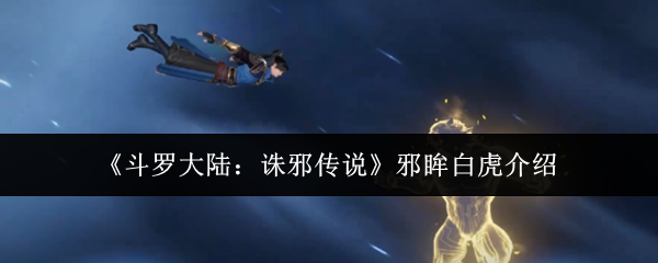 《斗罗大陆：诛邪传说》邪眸白虎介绍