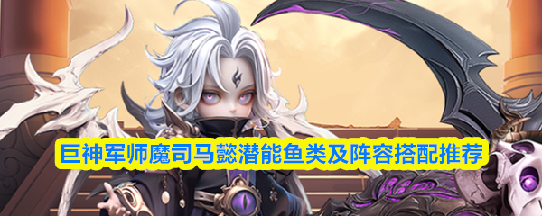 巨神军师魔司马懿潜能鱼类及阵容搭配推荐