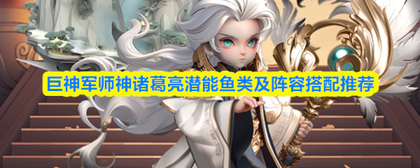 巨神军师神诸葛亮潜能鱼类及阵容搭配推荐