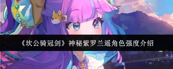 《坎公骑冠剑》神秘紫罗兰遥角色强度介绍