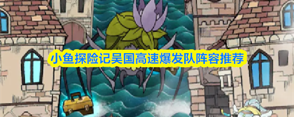 小鱼探险记吴国高速爆发队阵容推荐