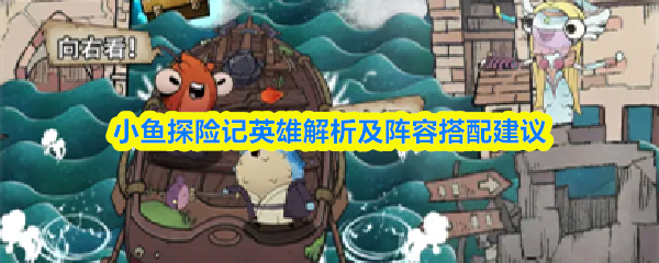 小鱼探险记英雄解析及阵容搭配建议