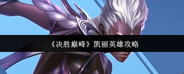 《决胜巅峰》凯丽英雄攻略