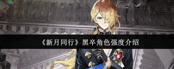 《新月同行》黑卒角色强度介绍