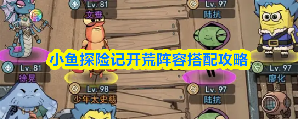 小鱼探险记开荒阵容搭配攻略