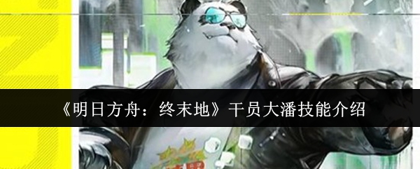 《明日方舟：终末地》干员大潘技能介绍