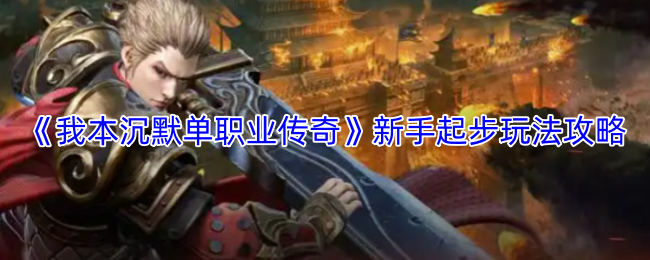 《我本沉默单职业传奇》新手起步玩法攻略